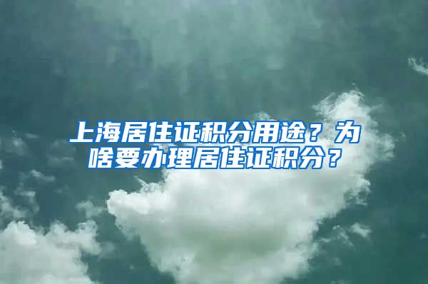 上海居住證積分用途？為啥要辦理居住證積分？