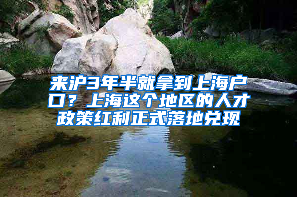 來滬3年半就拿到上海戶口？上海這個地區(qū)的人才政策紅利正式落地兌現(xiàn)