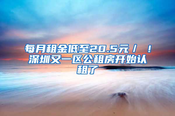 每月租金低至20.5元／㎡！深圳又一區(qū)公租房開始認(rèn)租了