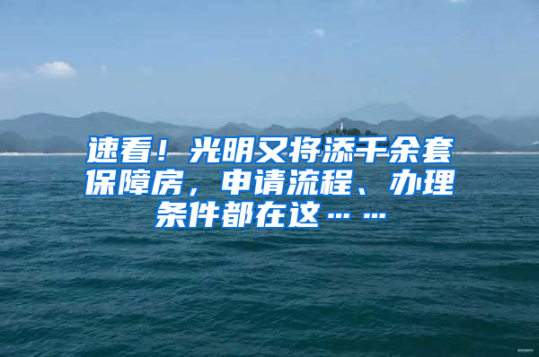 速看！光明又將添千余套保障房，申請流程、辦理條件都在這……