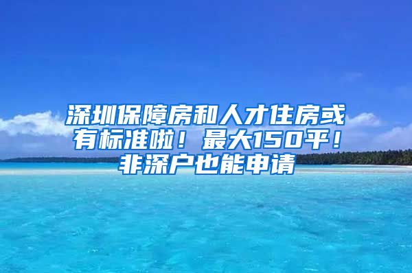 深圳保障房和人才住房或有標(biāo)準(zhǔn)啦！最大150平！非深戶也能申請