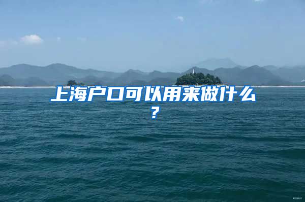 上海戶口可以用來做什么？