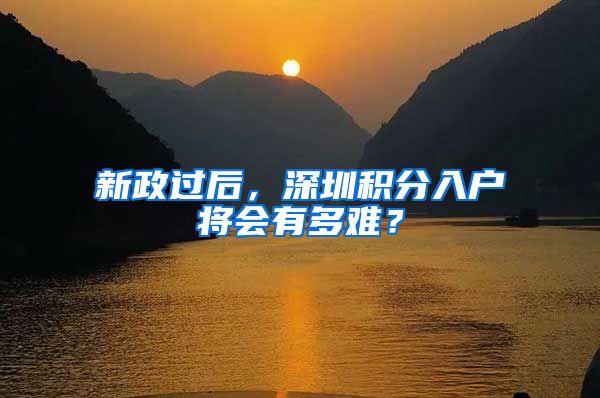 新政過(guò)后，深圳積分入戶將會(huì)有多難？