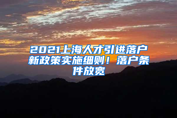 2021上海人才引進(jìn)落戶新政策實(shí)施細(xì)則！落戶條件放寬