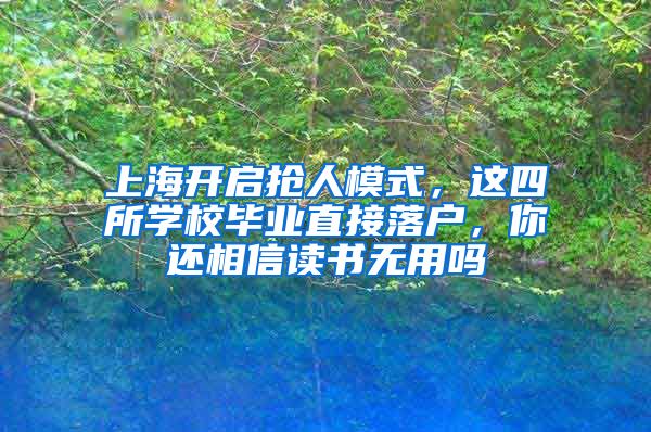 上海開啟搶人模式，這四所學(xué)校畢業(yè)直接落戶，你還相信讀書無用嗎