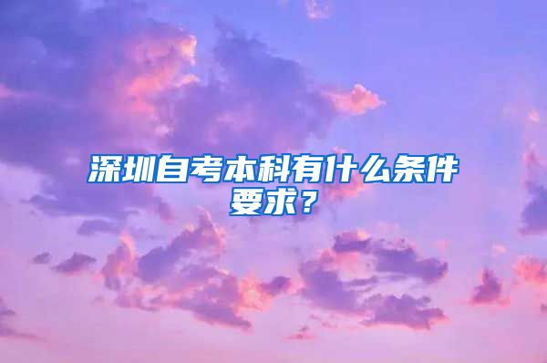 深圳自考本科有什么條件要求？