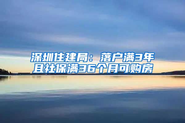 深圳住建局：落戶滿3年且社保滿36個月可購房