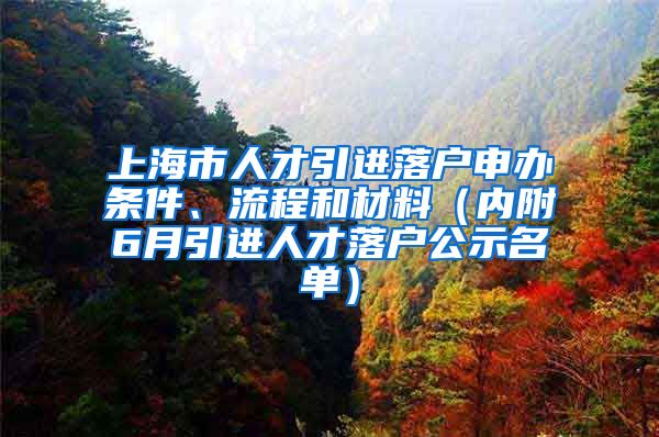 上海市人才引進(jìn)落戶申辦條件、流程和材料（內(nèi)附6月引進(jìn)人才落戶公示名單）