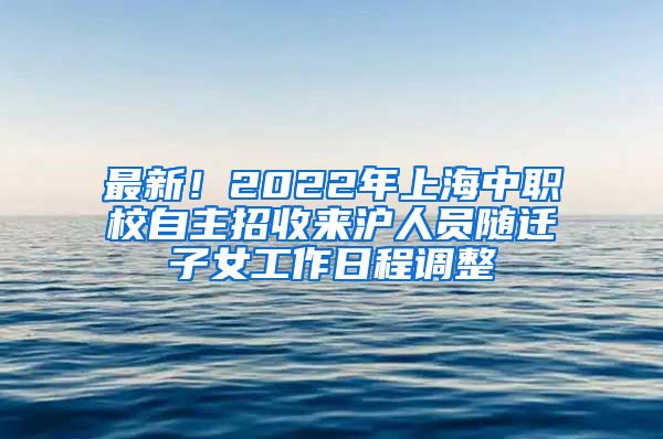 最新！2022年上海中職校自主招收來(lái)滬人員隨遷子女工作日程調(diào)整