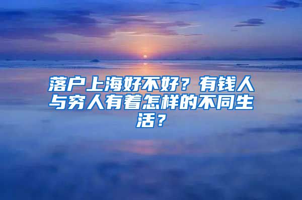 落戶(hù)上海好不好？有錢(qián)人與窮人有著怎樣的不同生活？