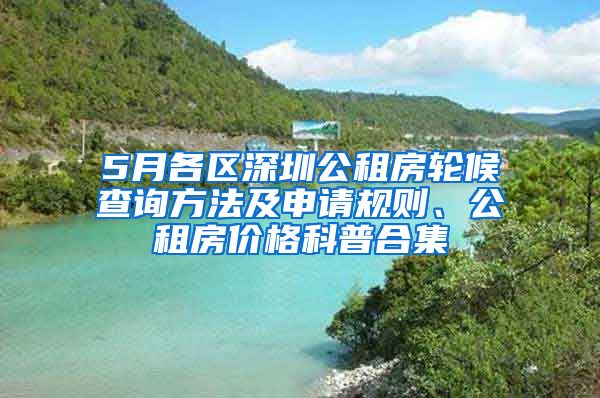 5月各區(qū)深圳公租房輪候查詢方法及申請規(guī)則、公租房價格科普合集