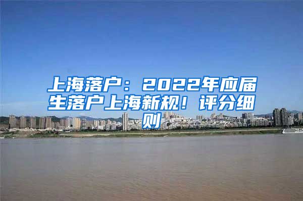 上海落戶：2022年應(yīng)屆生落戶上海新規(guī)！評分細(xì)則