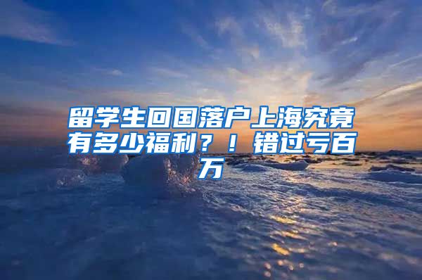 留學(xué)生回國落戶上海究竟有多少福利？！錯過虧百萬