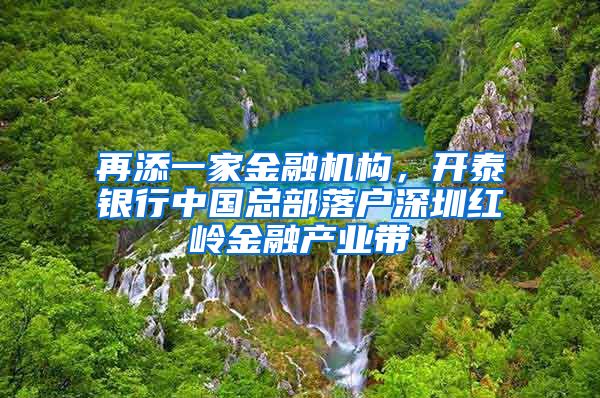 再添一家金融機(jī)構(gòu)，開泰銀行中國總部落戶深圳紅嶺金融產(chǎn)業(yè)帶