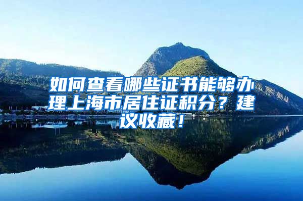 如何查看哪些證書能夠辦理上海市居住證積分？建議收藏！