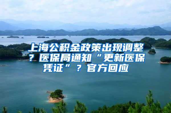 上海公積金政策出現(xiàn)調(diào)整？醫(yī)保局通知“更新醫(yī)保憑證”？官方回應(yīng)