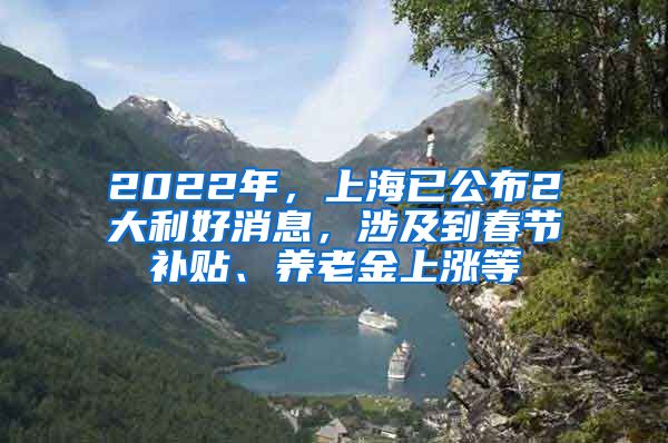 2022年，上海已公布2大利好消息，涉及到春節(jié)補(bǔ)貼、養(yǎng)老金上漲等