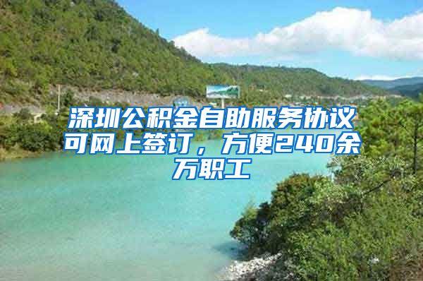 深圳公積金自助服務(wù)協(xié)議可網(wǎng)上簽訂，方便240余萬職工