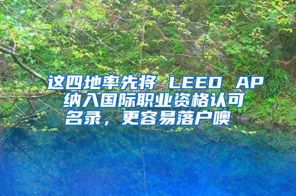 這四地率先將 LEED AP 納入國(guó)際職業(yè)資格認(rèn)可名錄，更容易落戶噢