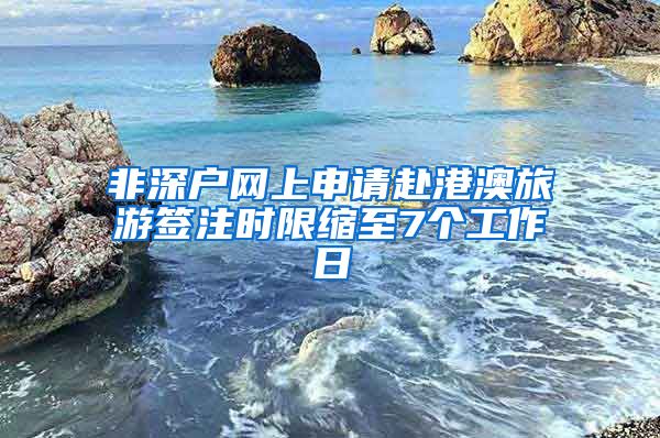 非深戶網(wǎng)上申請(qǐng)赴港澳旅游簽注時(shí)限縮至7個(gè)工作日