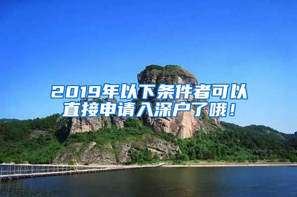 2019年以下條件者可以直接申請入深戶了哦！