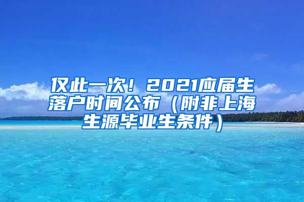 僅此一次！2021應(yīng)屆生落戶時間公布（附非上海生源畢業(yè)生條件）