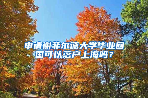 申請謝菲爾德大學(xué)畢業(yè)回國可以落戶上海嗎？