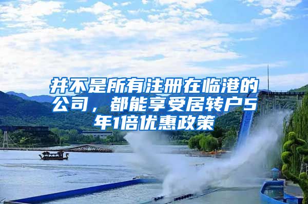 并不是所有注冊在臨港的公司，都能享受居轉(zhuǎn)戶5年1倍優(yōu)惠政策