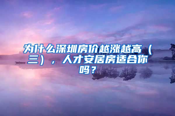 為什么深圳房價越漲越高（三），人才安居房適合你嗎？