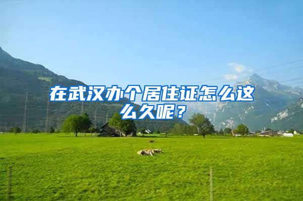 在武漢辦個(gè)居住證怎么這么久呢？