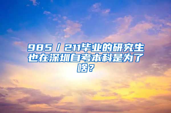 985／211畢業(yè)的研究生也在深圳自考本科是為了啥？