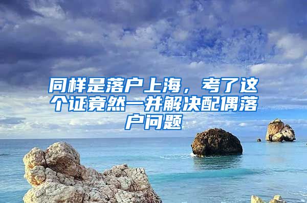 同樣是落戶上海，考了這個(gè)證竟然一并解決配偶落戶問(wèn)題