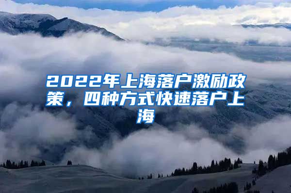 2022年上海落戶激勵(lì)政策，四種方式快速落戶上海