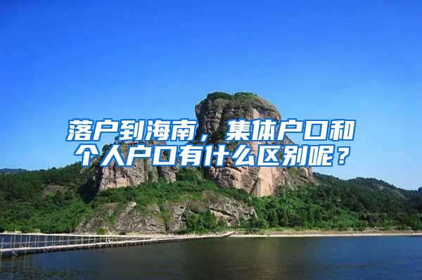 落戶到海南，集體戶口和個人戶口有什么區(qū)別呢？