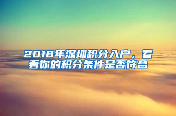 2018年深圳積分入戶，看看你的積分條件是否符合