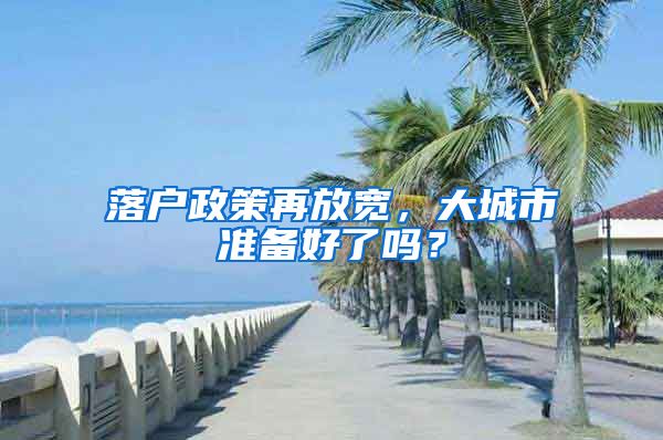 落戶政策再放寬，大城市準(zhǔn)備好了嗎？