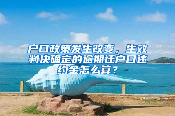 戶口政策發(fā)生改變，生效判決確定的逾期遷戶口違約金怎么算？