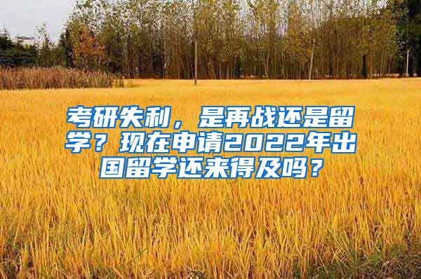 考研失利，是再戰(zhàn)還是留學？現(xiàn)在申請2022年出國留學還來得及嗎？