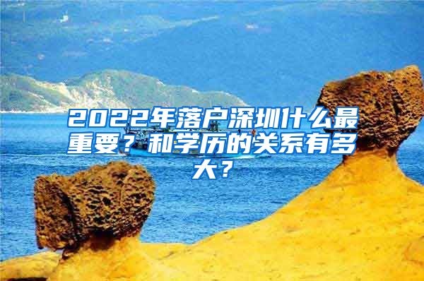 2022年落戶深圳什么最重要？和學歷的關系有多大？