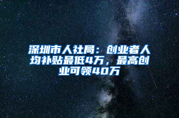 深圳市人社局：創(chuàng)業(yè)者人均補(bǔ)貼最低4萬(wàn)，最高創(chuàng)業(yè)可領(lǐng)40萬(wàn)