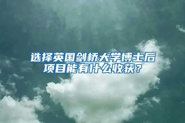 選擇英國劍橋大學博士后項目能有什么收獲？