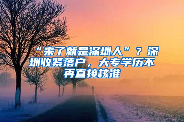 “來了就是深圳人”？深圳收緊落戶，大專學(xué)歷不再直接核準(zhǔn)