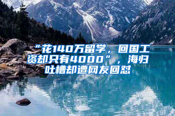 “花140萬(wàn)留學(xué)，回國(guó)工資卻只有4000”，海歸吐槽卻遭網(wǎng)友回懟