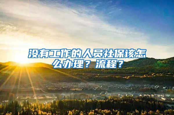 沒(méi)有工作的人員社保該怎么辦理？流程？