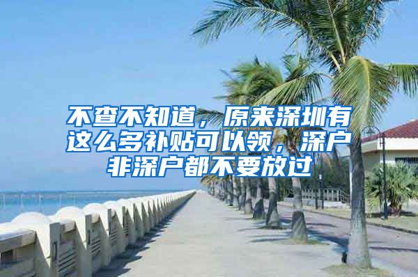 不查不知道，原來(lái)深圳有這么多補(bǔ)貼可以領(lǐng)，深戶非深戶都不要放過(guò)