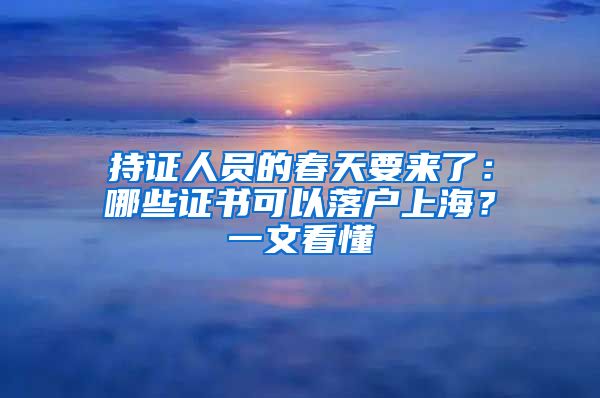 持證人員的春天要來了：哪些證書可以落戶上海？一文看懂