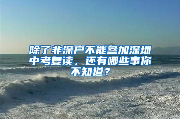 除了非深戶不能參加深圳中考復讀，還有哪些事你不知道？