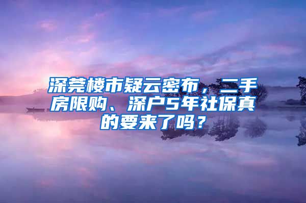 深莞樓市疑云密布，二手房限購、深戶5年社保真的要來了嗎？