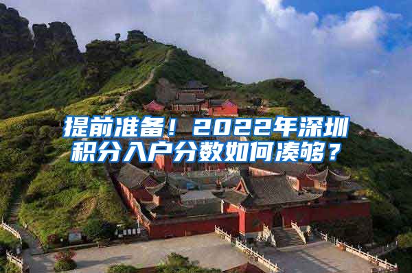 提前準(zhǔn)備！2022年深圳積分入戶分?jǐn)?shù)如何湊夠？