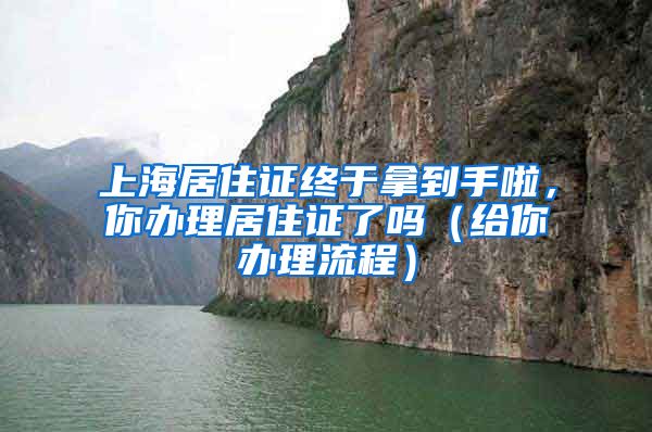 上海居住證終于拿到手啦，你辦理居住證了嗎（給你辦理流程）